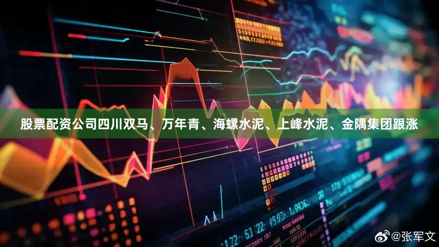 股票配资公司四川双马、万年青、海螺水泥、上峰水泥、金隅集团跟涨