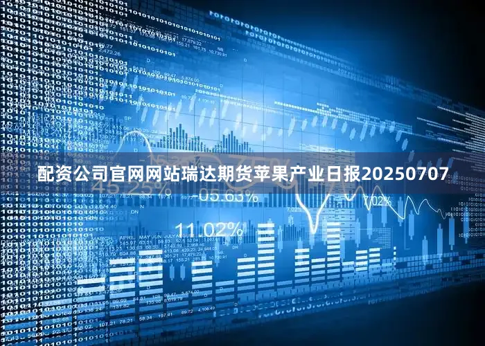 配资公司官网网站瑞达期货苹果产业日报20250707