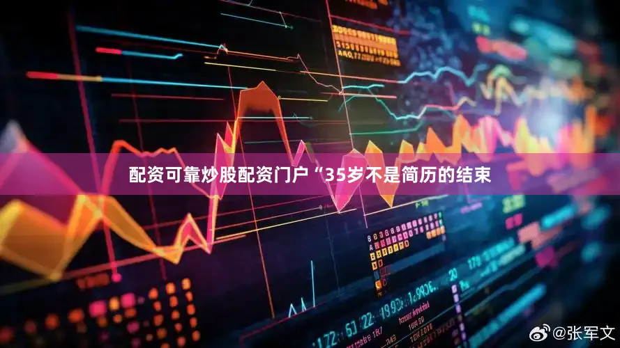 配资可靠炒股配资门户“35岁不是简历的结束