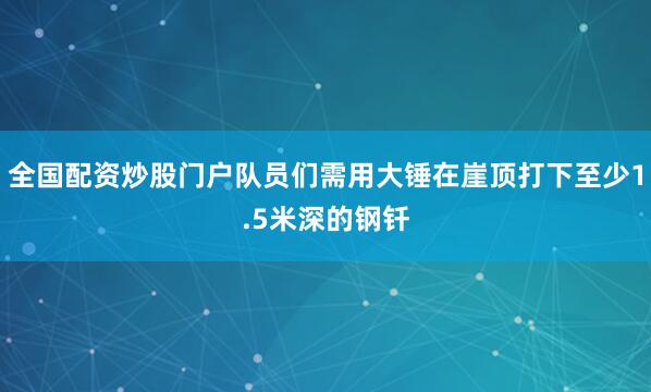 全国配资炒股门户队员们需用大锤在崖顶打下至少1.5米深的钢钎