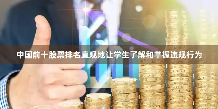中国前十股票排名直观地让学生了解和掌握违规行为