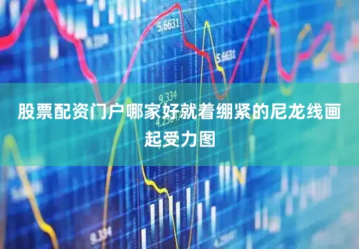 股票配资门户哪家好就着绷紧的尼龙线画起受力图