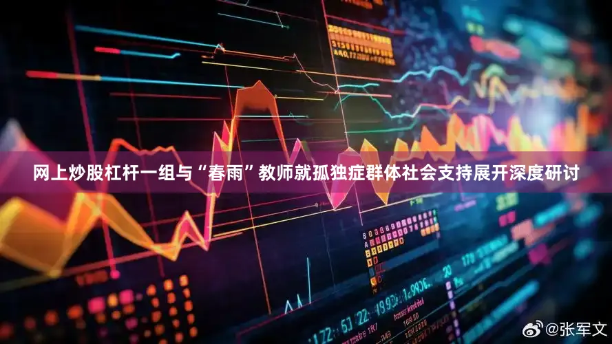 网上炒股杠杆一组与“春雨”教师就孤独症群体社会支持展开深度研讨