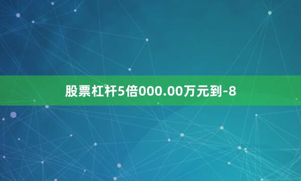 股票杠杆5倍000.00万元到-8