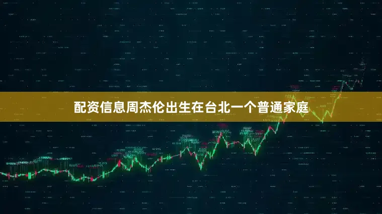 配资信息周杰伦出生在台北一个普通家庭