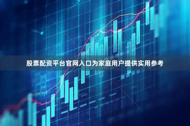 股票配资平台官网入口为家庭用户提供实用参考