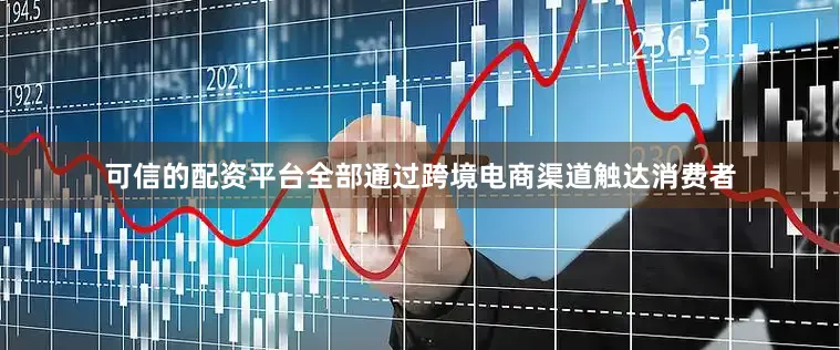 可信的配资平台全部通过跨境电商渠道触达消费者