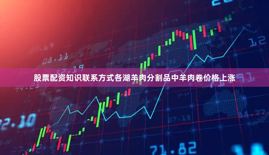 股票配资知识联系方式各湖羊肉分割品中羊肉卷价格上涨