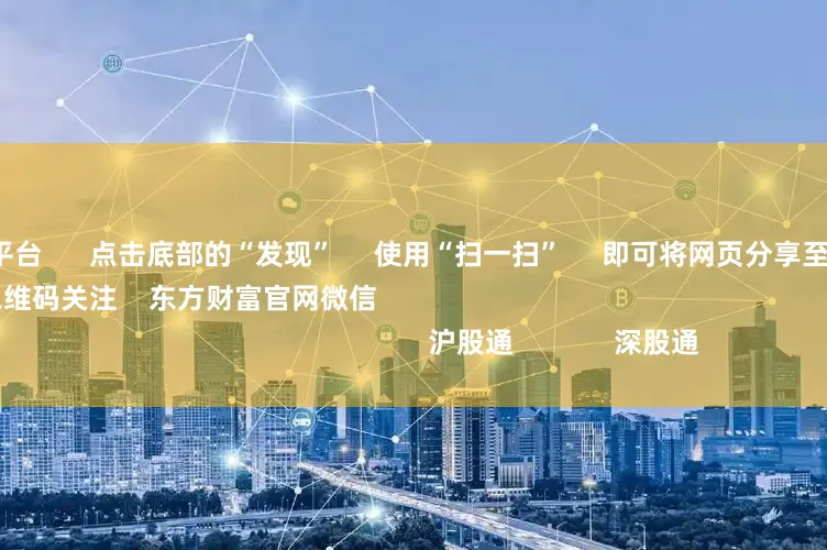网上配资的平台      点击底部的“发现”     使用“扫一扫”     即可将网页分享至朋友圈                            扫描二维码关注    东方财富官网微信                                                                        沪股通             深股通