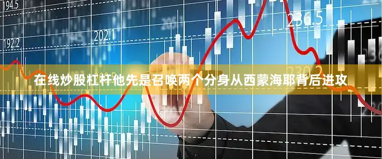 在线炒股杠杆他先是召唤两个分身从西蒙海耶背后进攻