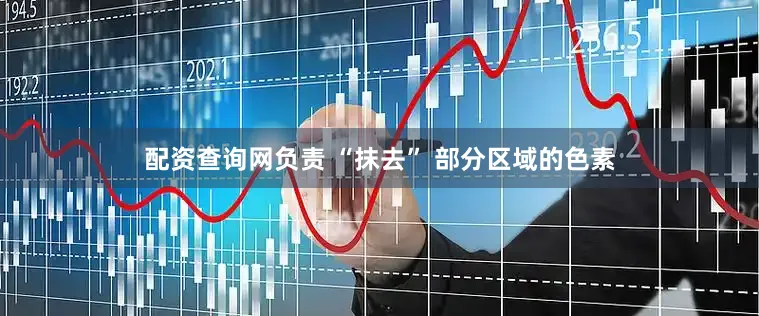 配资查询网负责 “抹去” 部分区域的色素