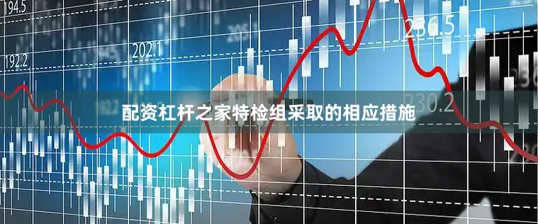 配资杠杆之家特检组采取的相应措施