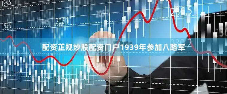 配资正规炒股配资门户1939年参加八路军