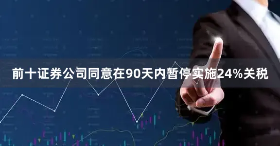 前十证券公司同意在90天内暂停实施24%关税