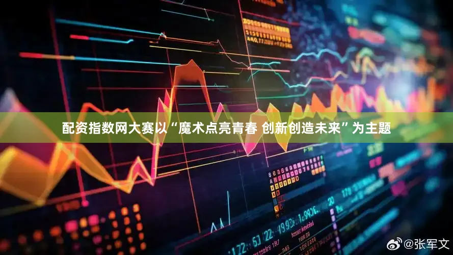 配资指数网大赛以“魔术点亮青春 创新创造未来”为主题
