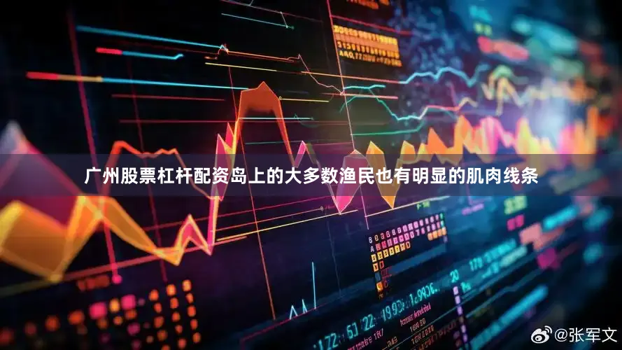 广州股票杠杆配资岛上的大多数渔民也有明显的肌肉线条