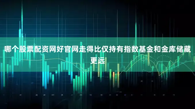 哪个股票配资网好官网走得比仅持有指数基金和金库储藏更远