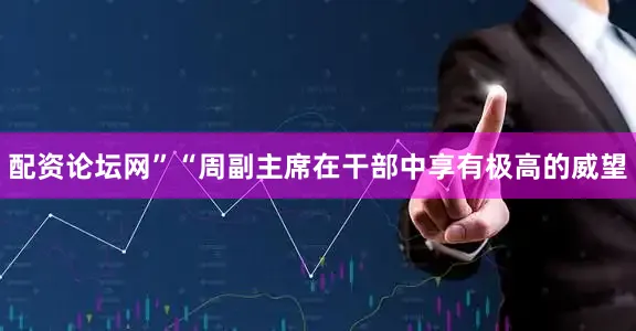 配资论坛网”“周副主席在干部中享有极高的威望
