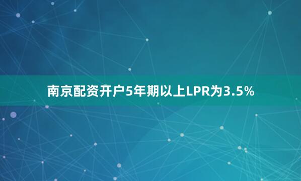 南京配资开户5年期以上LPR为3.5%