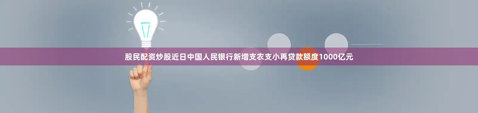 股民配资炒股近日中国人民银行新增支农支小再贷款额度1000亿元