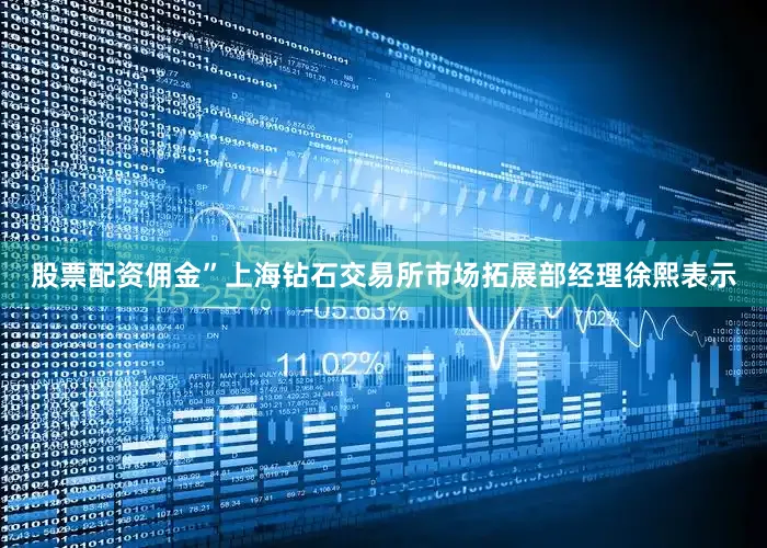 股票配资佣金”上海钻石交易所市场拓展部经理徐熙表示