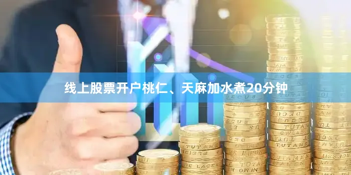 线上股票开户桃仁、天麻加水煮20分钟