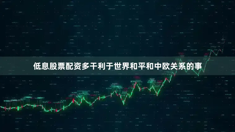 低息股票配资多干利于世界和平和中欧关系的事