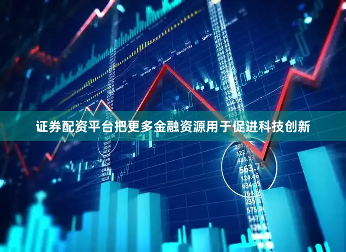 证券配资平台把更多金融资源用于促进科技创新