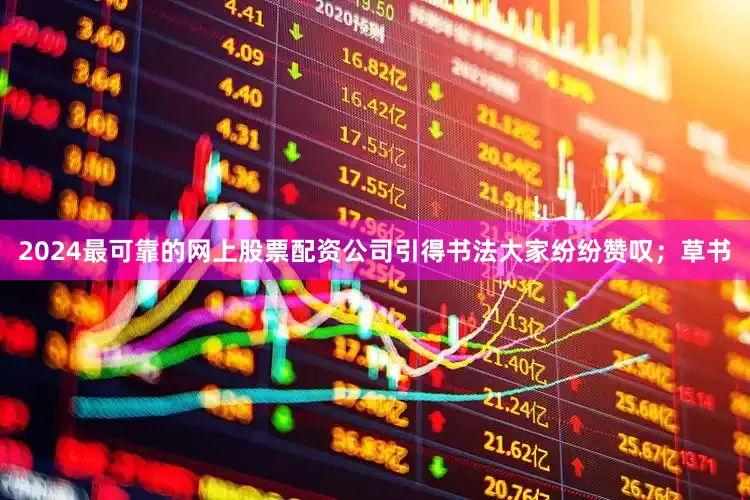 2024最可靠的网上股票配资公司引得书法大家纷纷赞叹；草书