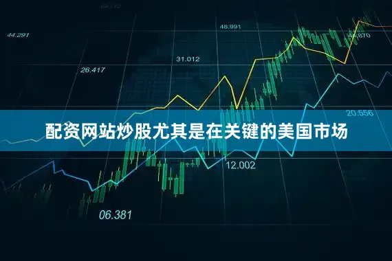 配资网站炒股尤其是在关键的美国市场