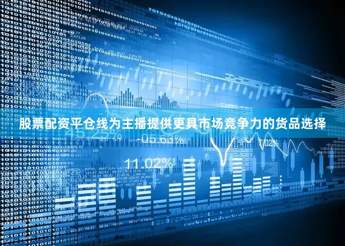 股票配资平仓线为主播提供更具市场竞争力的货品选择