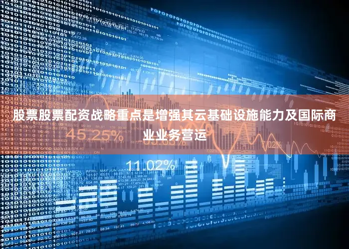 股票股票配资战略重点是增强其云基础设施能力及国际商业业务营运
