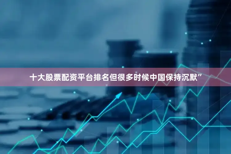 十大股票配资平台排名但很多时候中国保持沉默”