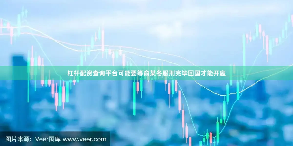 杠杆配资查询平台可能要等俞某冬服刑完毕回国才能开庭