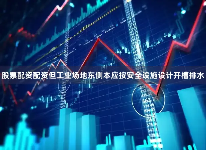 股票配资配资但工业场地东侧本应按安全设施设计开槽排水