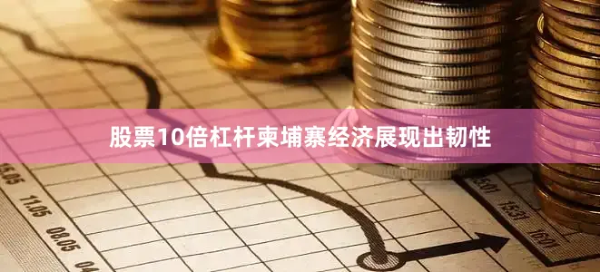 股票10倍杠杆柬埔寨经济展现出韧性